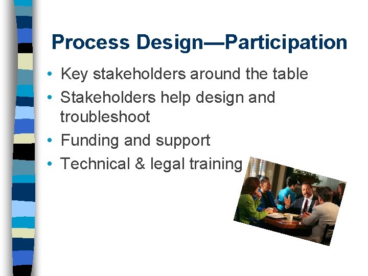 Process Design—Participation • Key stakeholders around the table • Stakeholders help design and troubleshoot