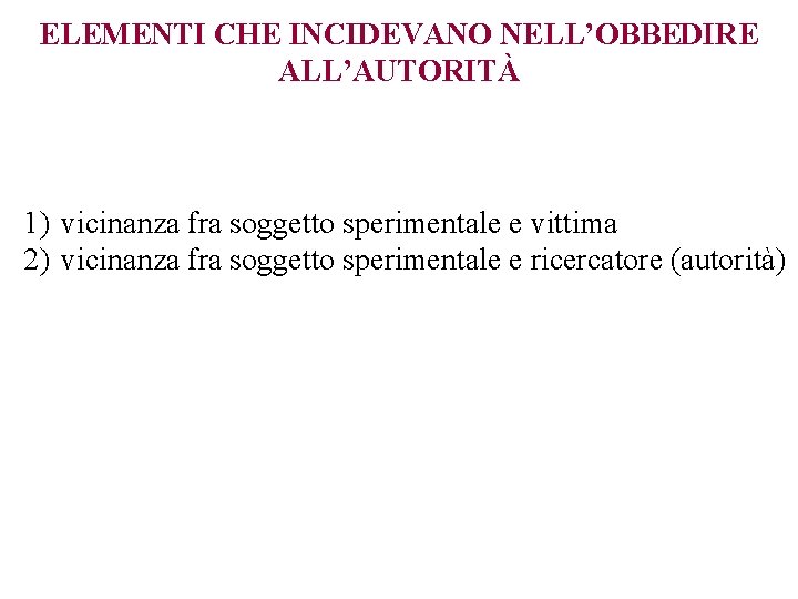 ELEMENTI CHE INCIDEVANO NELL’OBBEDIRE ALL’AUTORITÀ 1) vicinanza fra soggetto sperimentale e vittima 2) vicinanza