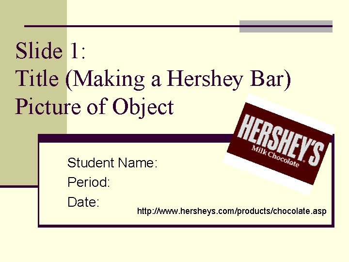 Slide 1: Title (Making a Hershey Bar) Picture of Object Student Name: Period: Date: