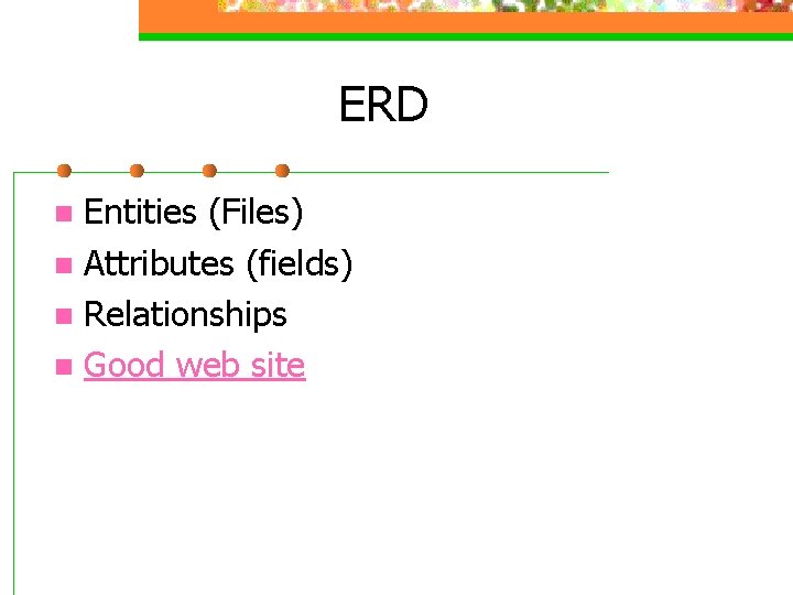 ERD Entities (Files) n Attributes (fields) n Relationships n Good web site n ERD Entities (Files) n Attributes (fields) n Relationships n Good web site n