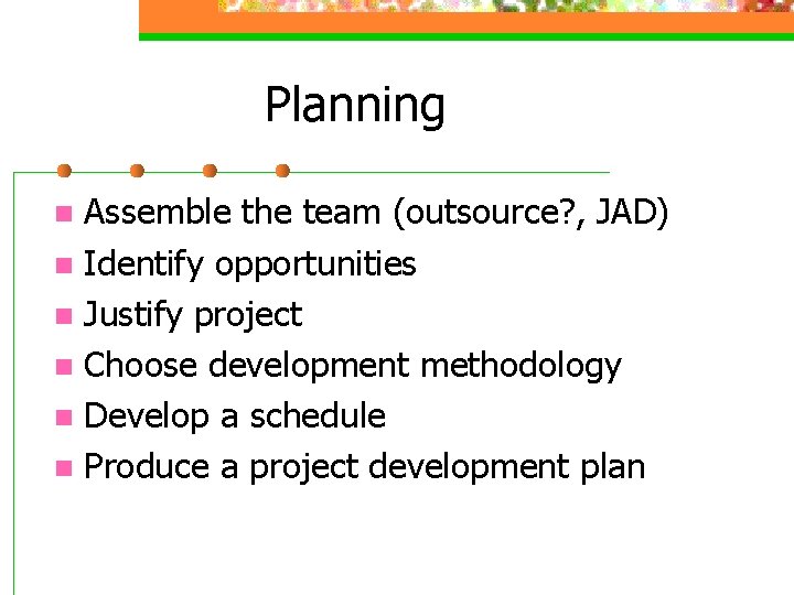 Planning Assemble the team (outsource? , JAD) n Identify opportunities n Justify project n Planning Assemble the team (outsource? , JAD) n Identify opportunities n Justify project n