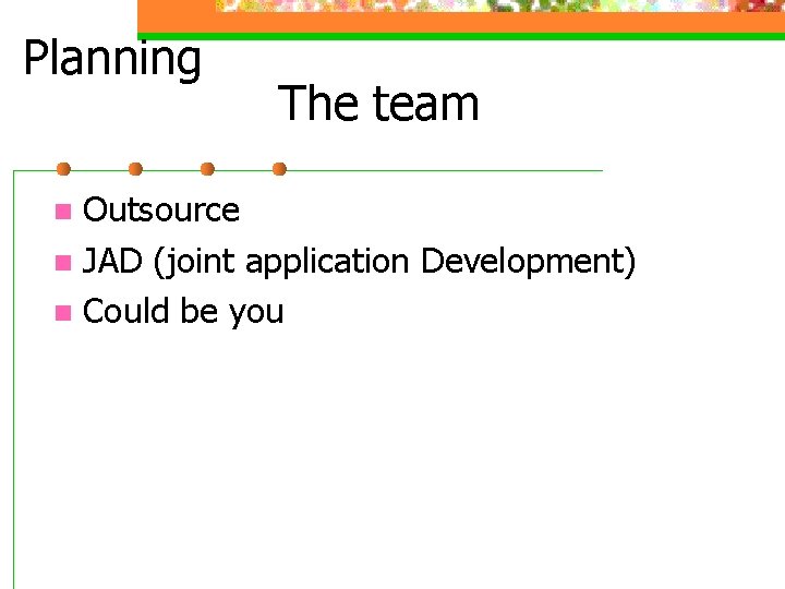 Planning The team Outsource n JAD (joint application Development) n Could be you n Planning The team Outsource n JAD (joint application Development) n Could be you n