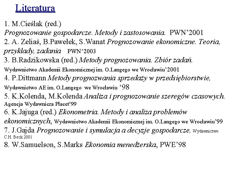 Literatura 1. M. Cieślak (red. ) Prognozowanie gospodarcze. Metody i zastosowania. PWN’ 2001 2.