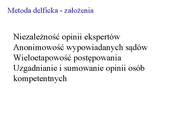 Metoda delficka - założenia Niezależność opinii ekspertów Anonimowość wypowiadanych sądów Wieloetapowość postępowania Uzgadnianie i