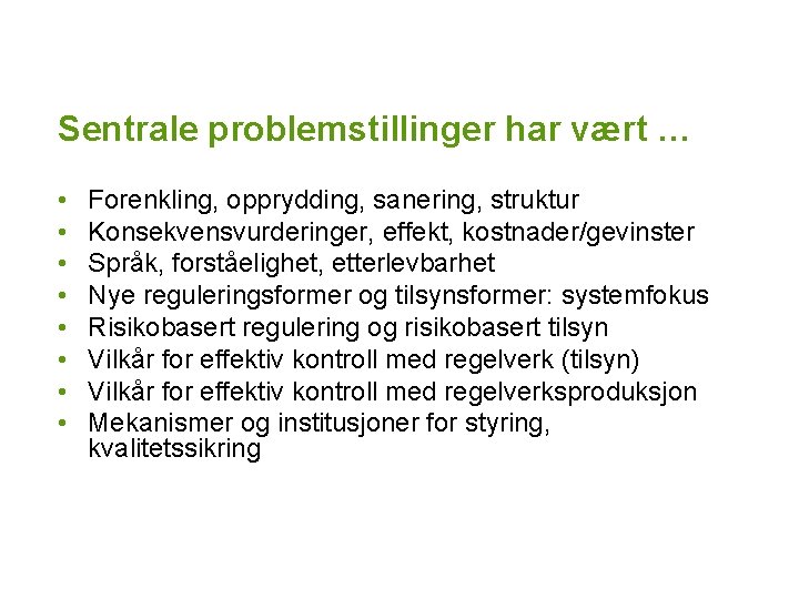 Sentrale problemstillinger har vært … • • Forenkling, opprydding, sanering, struktur Konsekvensvurderinger, effekt, kostnader/gevinster