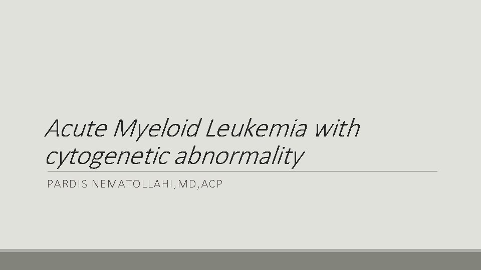 Acute Myeloid Leukemia with cytogenetic abnormality PARDIS NEMATOLLAHI, MD, ACP 