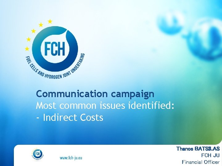 Communication campaign Most common issues identified: - Indirect Costs Thanos BATSILAS FCH JU Financial