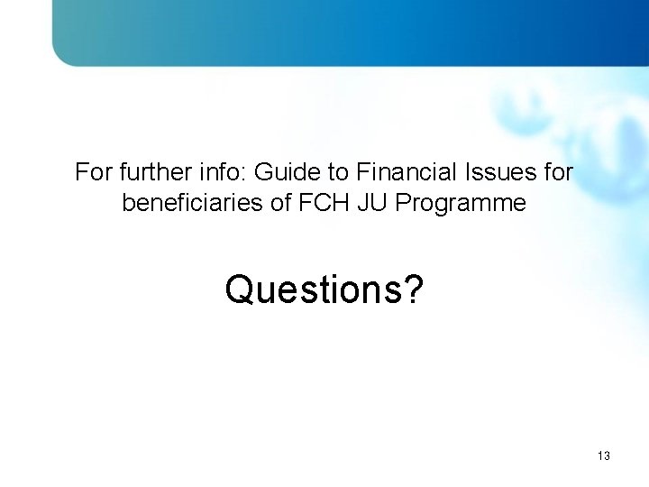 For further info: Guide to Financial Issues for beneficiaries of FCH JU Programme Questions?