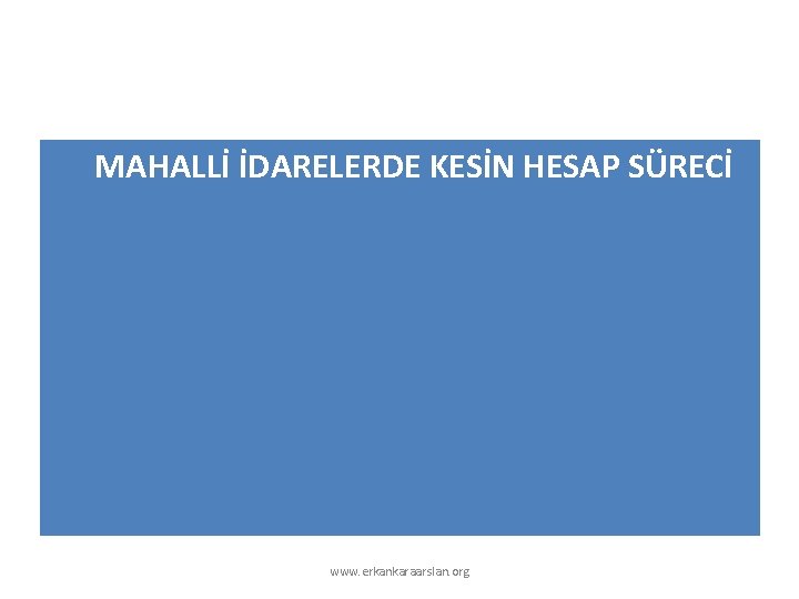MAHALLİ İDARELERDE KESİN HESAP SÜRECİ www. erkankaraarslan. org 