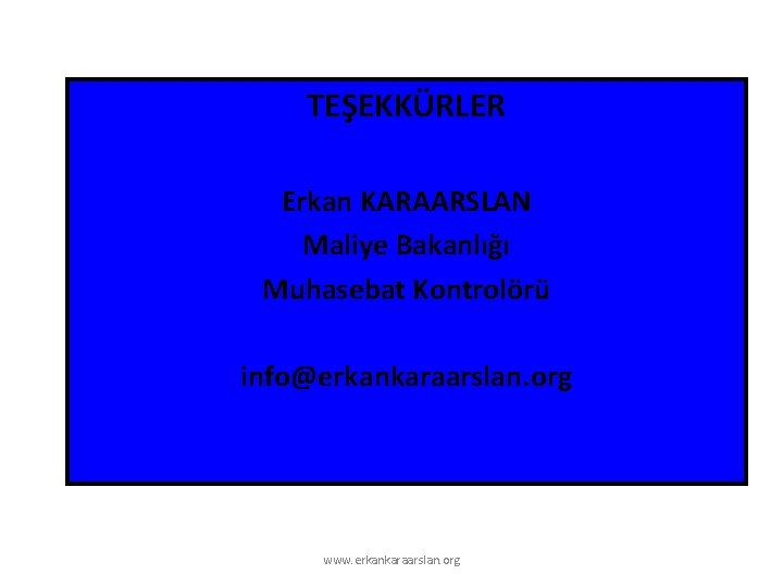 TEŞEKKÜRLER Erkan KARAARSLAN Maliye Bakanlığı Muhasebat Kontrolörü info@erkankaraarslan. org www. erkankaraarslan. org 