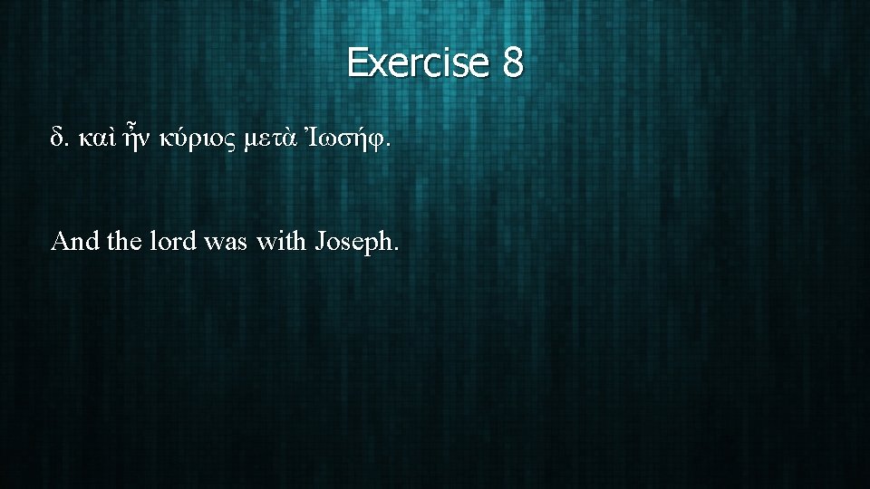 Exercise 8 δ. καὶ ἦν κύριος μετὰ Ἰωσήφ. And the lord was with Joseph.