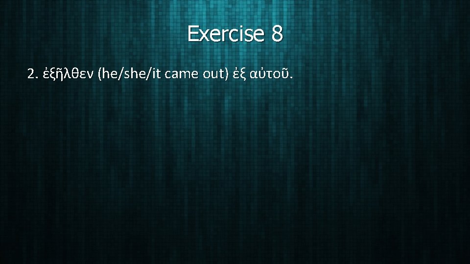Exercise 8 2. ἐξῆλθεν (he/she/it came out) ἐξ αὐτοῦ. 