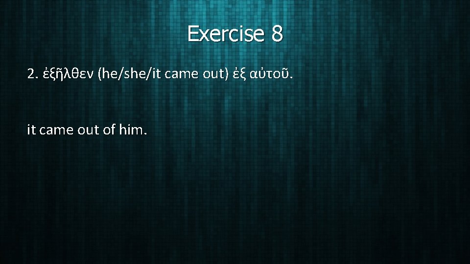 Exercise 8 2. ἐξῆλθεν (he/she/it came out) ἐξ αὐτοῦ. it came out of him.