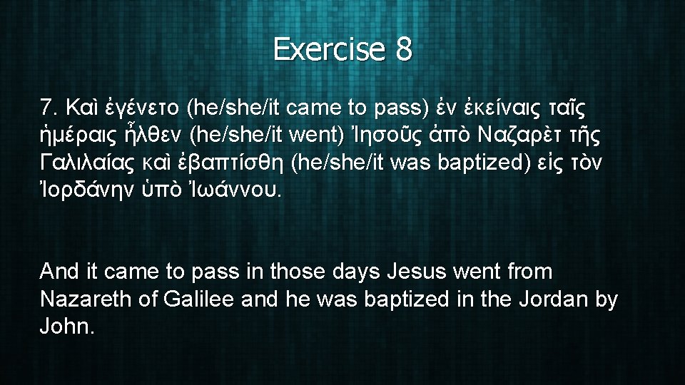 Exercise 8 7. Καὶ ἐγένετο (he/she/it came to pass) ἐν ἐκείναις ταῖς ἡμέραις ἦλθεν