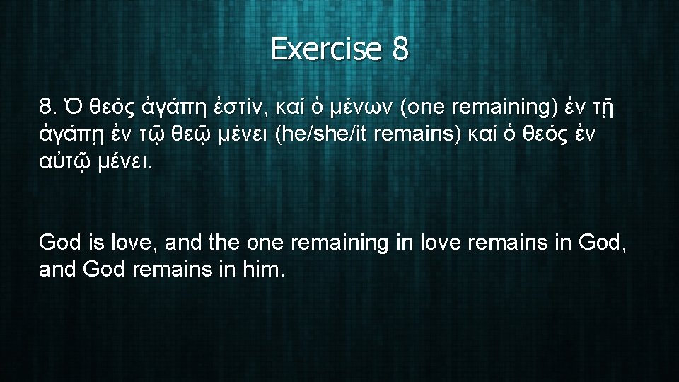 Exercise 8 8. Ὁ θεός ἀγάπη ἐστίν, καί ὁ μένων (one remaining) ἐν τῇ