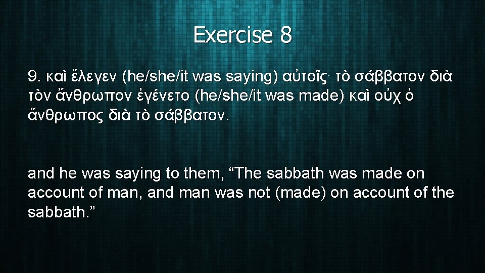 Exercise 8 9. καὶ ἔλεγεν (he/she/it was saying) αὐτοῖς. τὸ σάββατον διὰ τὸν ἄνθρωπον