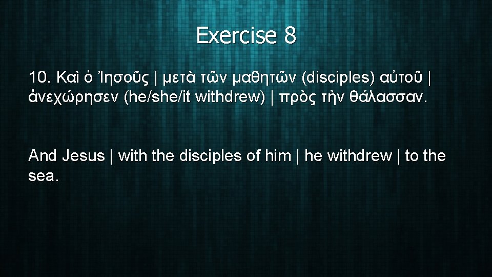 Exercise 8 10. Καὶ ὁ Ἰησοῦς | μετὰ τῶν μαθητῶν (disciples) αὐτοῦ | ἀνεχώρησεν
