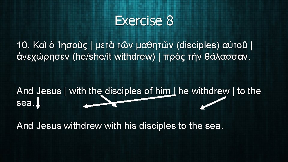 Exercise 8 10. Καὶ ὁ Ἰησοῦς | μετὰ τῶν μαθητῶν (disciples) αὐτοῦ | ἀνεχώρησεν