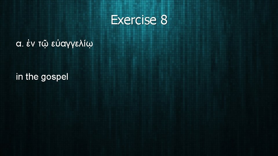 Exercise 8 α. ἐν τῷ εὐαγγελίῳ in the gospel 