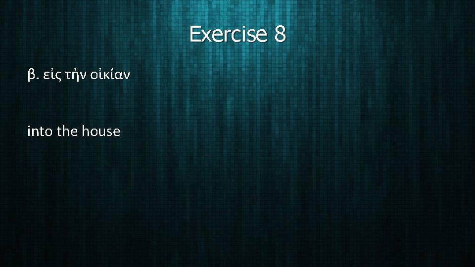 Exercise 8 β. εἰς τὴν οἰκίαν into the house 