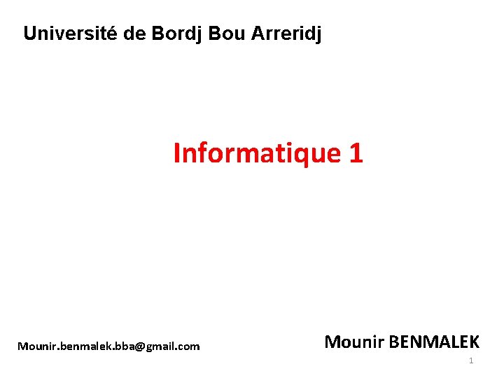 Université de Bordj Bou Arreridj Informatique 1 Mounir. benmalek. bba@gmail. com Mounir BENMALEK 1