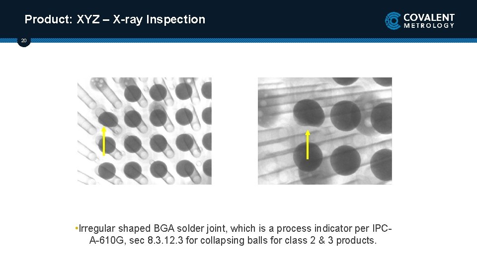 Product: XYZ – X-ray Inspection 20 • Irregular shaped BGA solder joint, which is