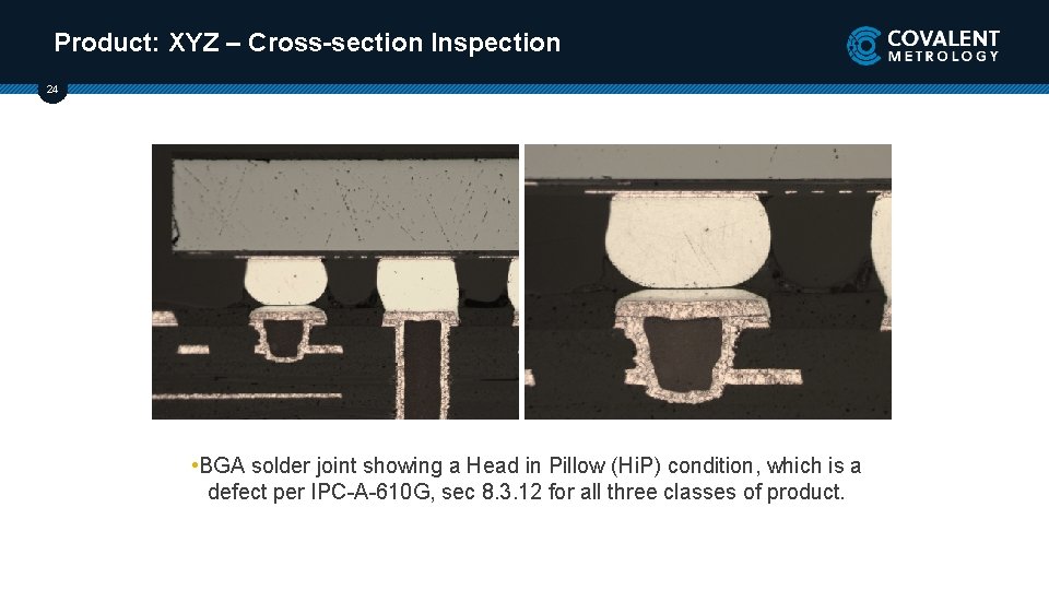 Product: XYZ – Cross-section Inspection 24 • BGA solder joint showing a Head in