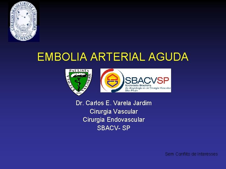 EMBOLIA ARTERIAL AGUDA Dr. Carlos E. Varela Jardim Cirurgia Vascular Cirurgia Endovascular SBACV- SP