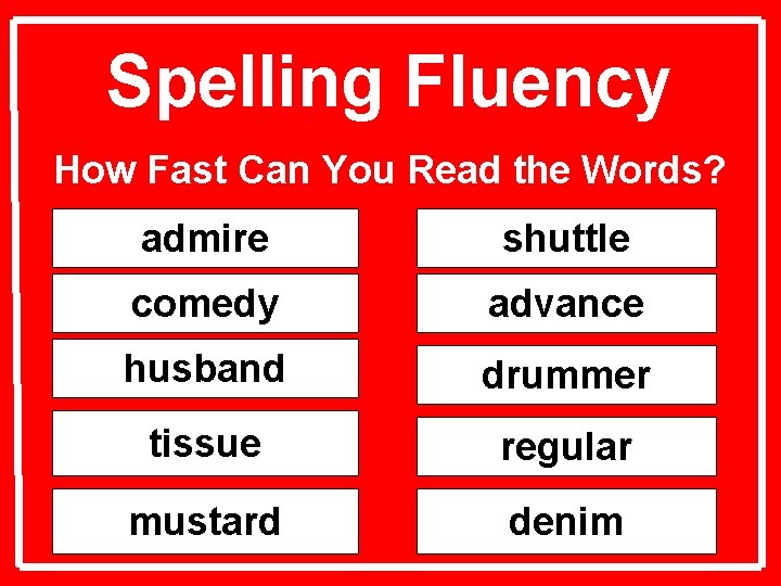 Spelling Fluency How Fast Can You Read the Words? admire shuttle comedy advance husband