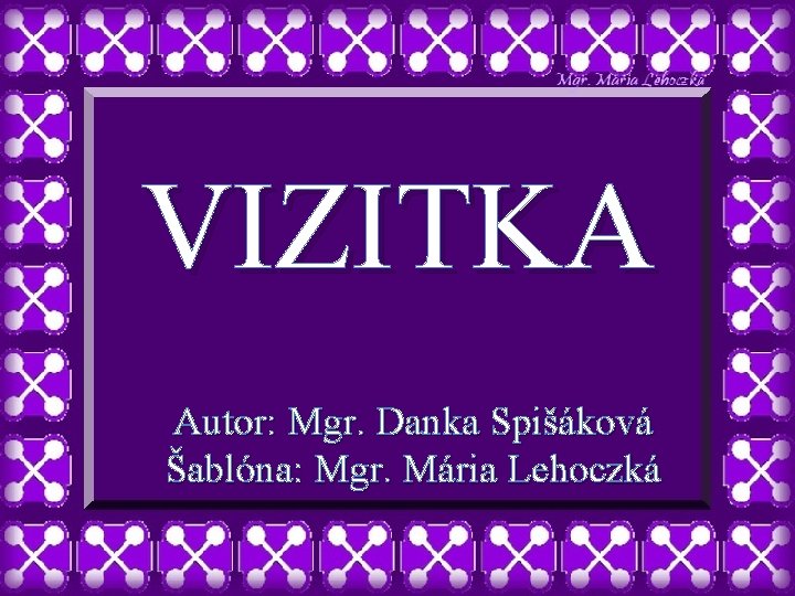 VIZITKA Autor: Mgr. Danka Spišáková Šablóna: Mgr. Mária Lehoczká 