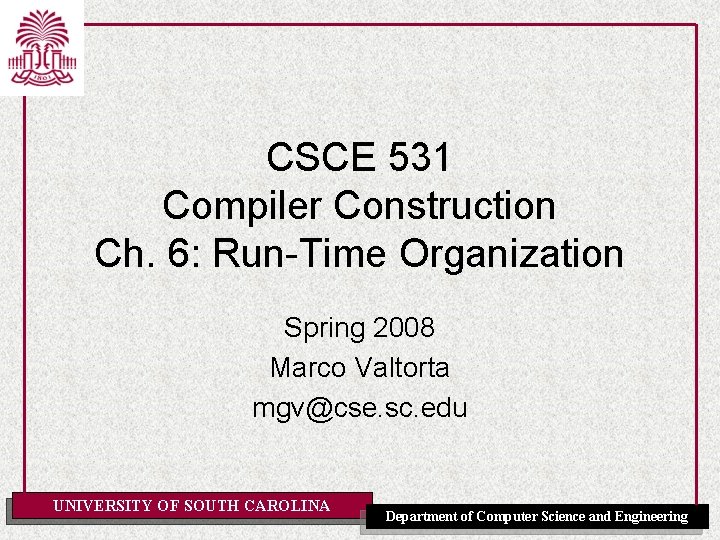 CSCE 531 Compiler Construction Ch. 6: Run-Time Organization Spring 2008 Marco Valtorta mgv@cse. sc.