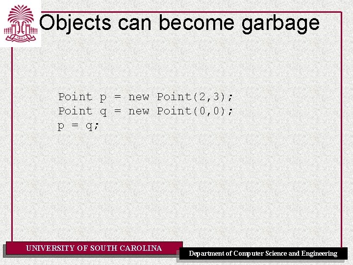 Objects can become garbage Point p = new Point(2, 3); Point q = new