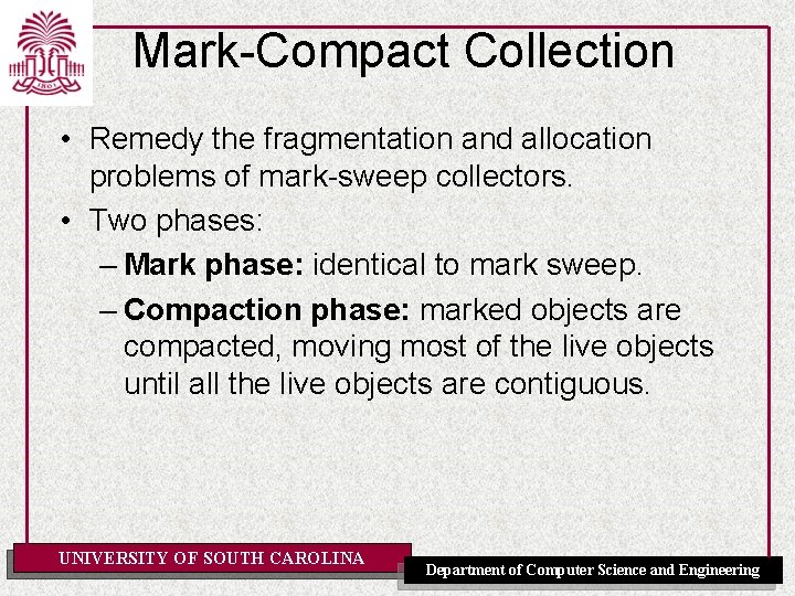 Mark-Compact Collection • Remedy the fragmentation and allocation problems of mark-sweep collectors. • Two