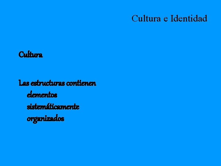 Cultura e Identidad Cultura Las estructuras contienen elementos sistemáticamente organizados 
