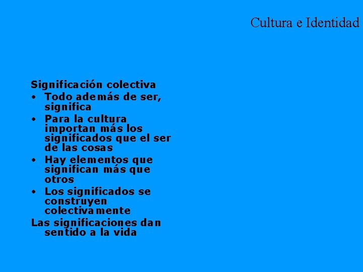 Cultura e Identidad Significación colectiva • Todo además de ser, significa • Para la