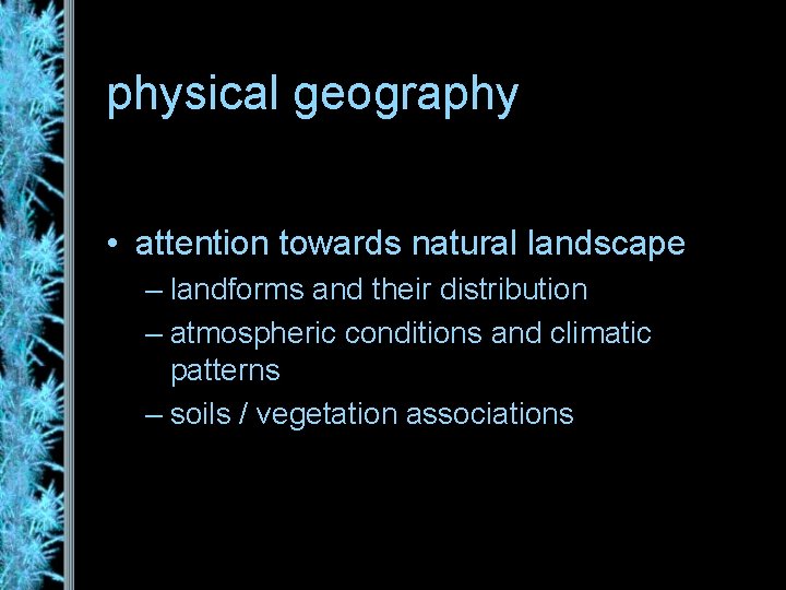 physical geography • attention towards natural landscape – landforms and their distribution – atmospheric