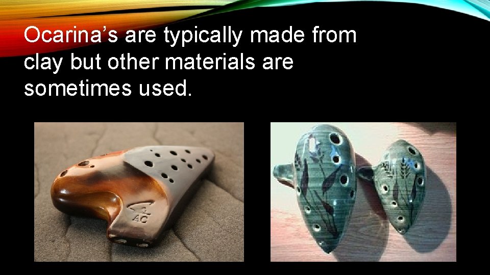 Ocarina’s are typically made from clay but other materials are sometimes used. 