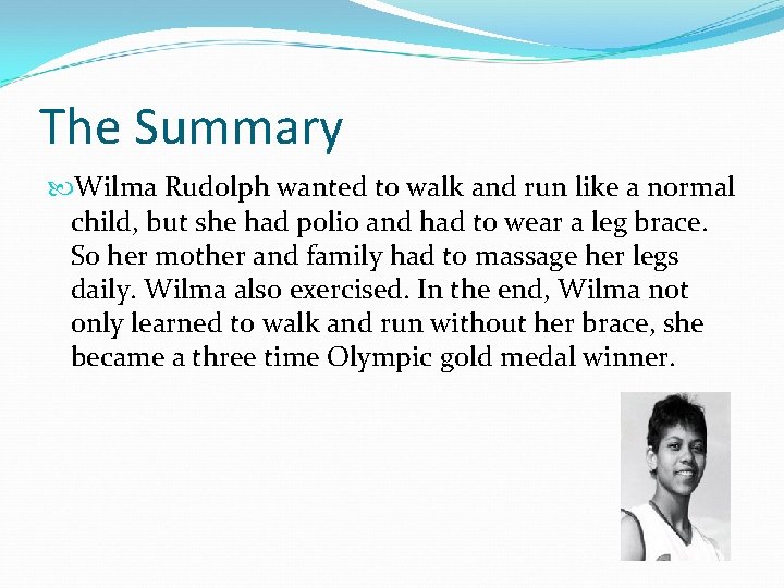 The Summary Wilma Rudolph wanted to walk and run like a normal child, but