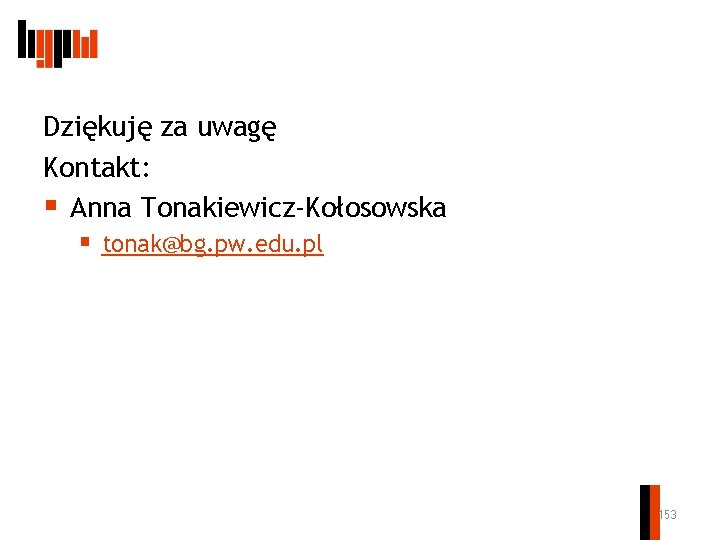 Dziękuję za uwagę Kontakt: § Anna Tonakiewicz-Kołosowska § tonak@bg. pw. edu. pl 153 