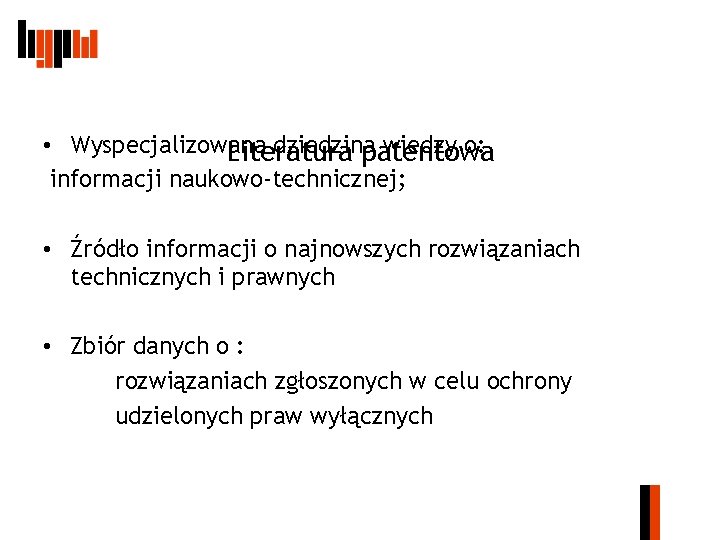  • Wyspecjalizowana dziedzina wiedzy o: Literatura patentowa informacji naukowo-technicznej; • Źródło informacji o