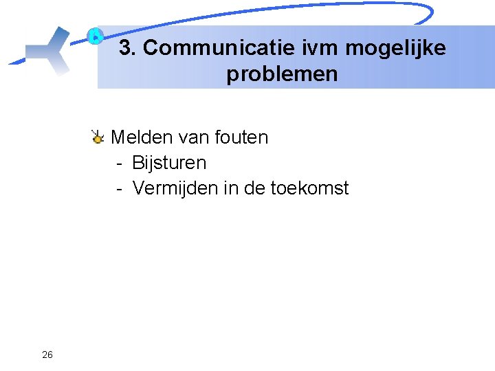 3. Communicatie ivm mogelijke problemen Melden van fouten - Bijsturen - Vermijden in de