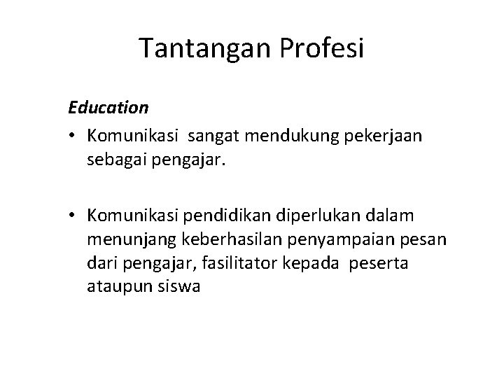 Tantangan Profesi Education • Komunikasi sangat mendukung pekerjaan sebagai pengajar. • Komunikasi pendidikan diperlukan