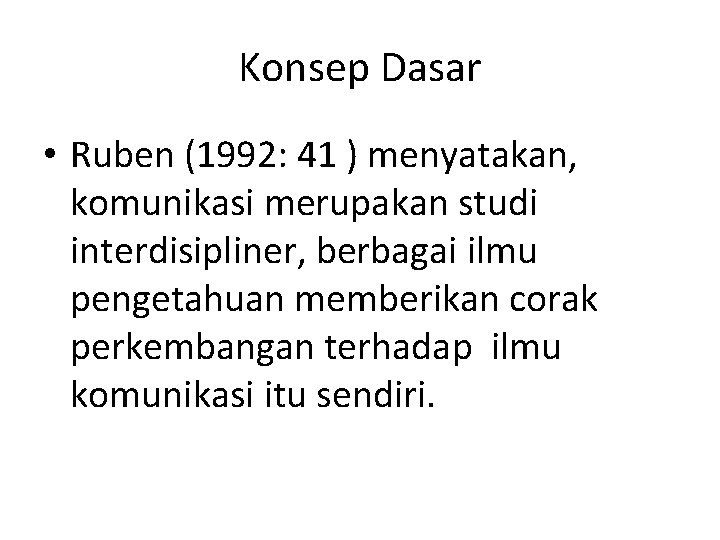 Konsep Dasar • Ruben (1992: 41 ) menyatakan, komunikasi merupakan studi interdisipliner, berbagai ilmu