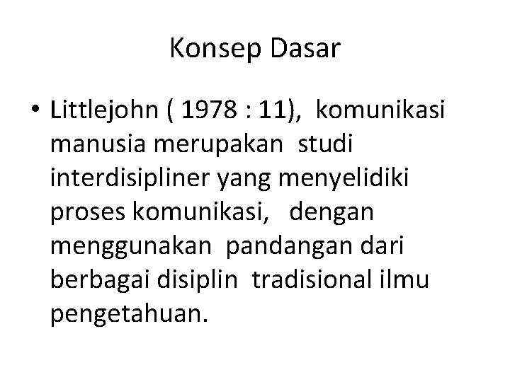 Konsep Dasar • Littlejohn ( 1978 : 11), komunikasi manusia merupakan studi interdisipliner yang