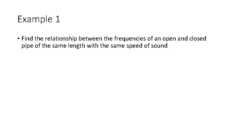 Example 1 • Find the relationship between the frequencies of an open and closed