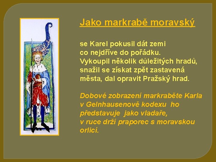 Jako markrabě moravský se Karel pokusil dát zemi co nejdříve do pořádku. Vykoupil několik