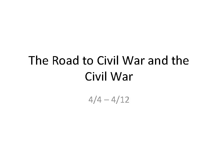 The Road to Civil War and the Civil War 4/4 – 4/12 