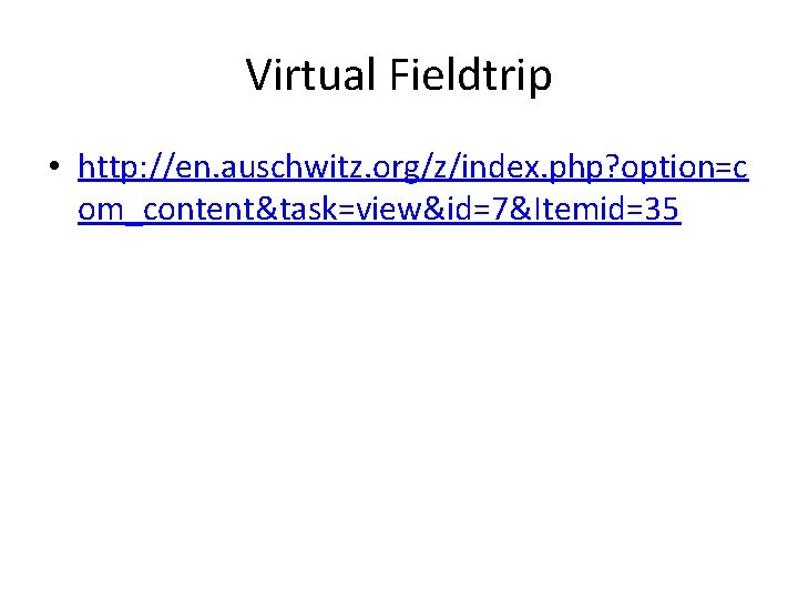 Virtual Fieldtrip • http: //en. auschwitz. org/z/index. php? option=c om_content&task=view&id=7&Itemid=35 