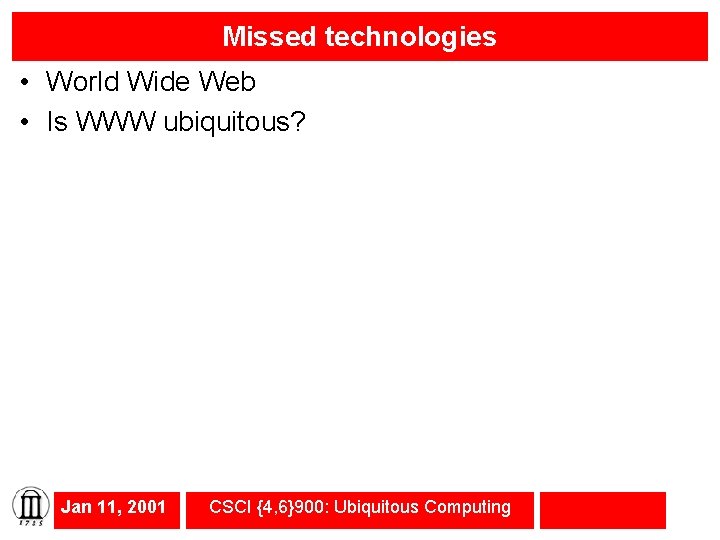 Missed technologies • World Wide Web • Is WWW ubiquitous? Jan 11, 2001 CSCI