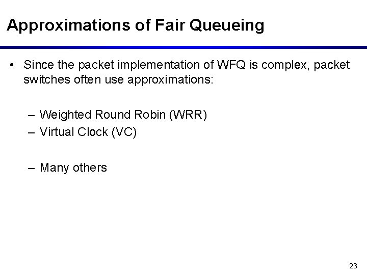 Approximations of Fair Queueing • Since the packet implementation of WFQ is complex, packet
